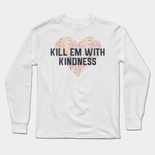 Kill Em With Kindness Long Sleeve T-Shirt